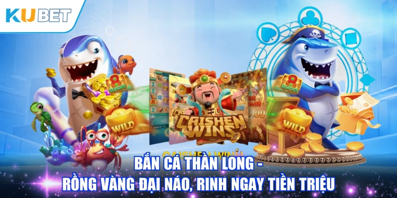 Bắn Cá Thần Long - Rồng Vàng Đại Náo, Rinh Ngay Tiền Triệu