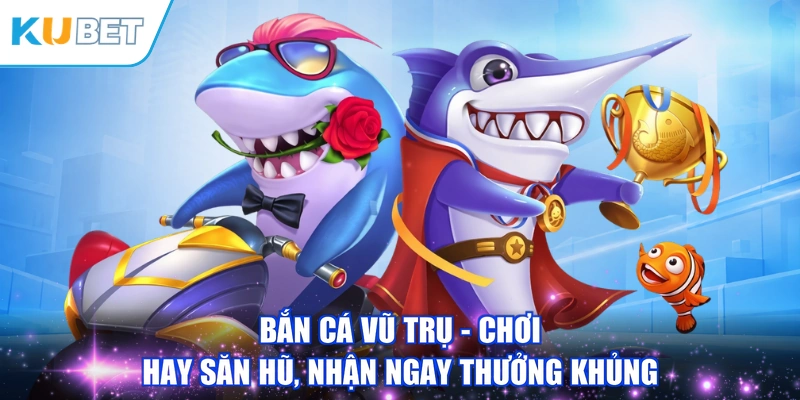 Bắn Cá Vũ Trụ - Chơi Hay Săn Hũ, Nhận Ngay Thưởng Khủng