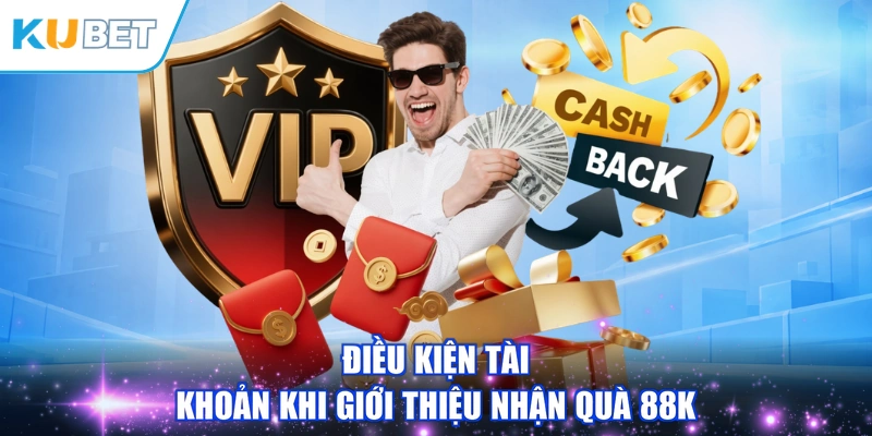 Điều kiện tài khoản khi giới thiệu nhận quà 88K