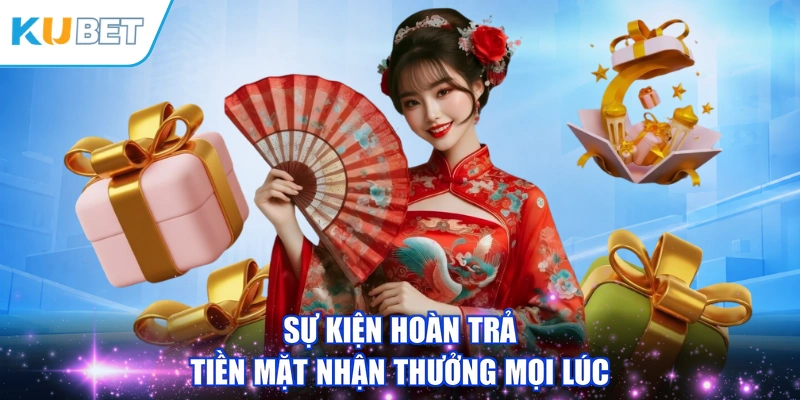 Sự kiện hoàn trả tiền mặt nhận thưởng mọi lúc